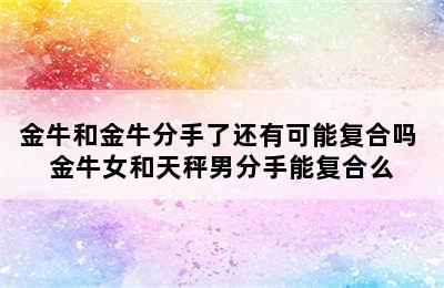 金牛和金牛分手了还有可能复合吗 金牛女和天秤男分手能复合么